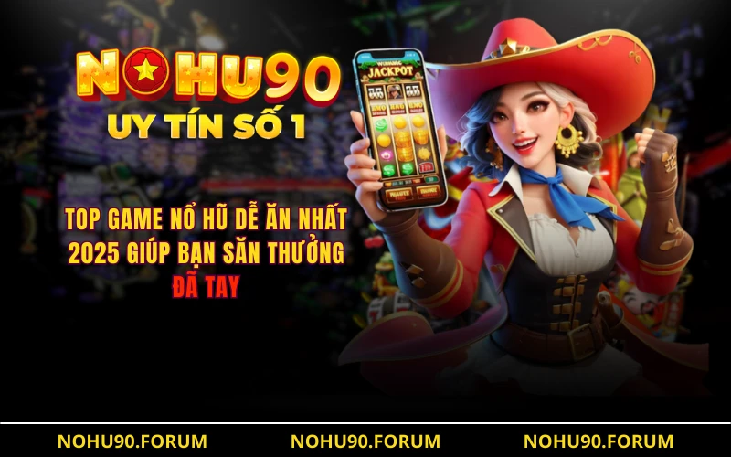 Top Game Nổ Hũ Dễ Ăn Nhất 2025 Giúp Bạn Săn Thưởng Đã Tay