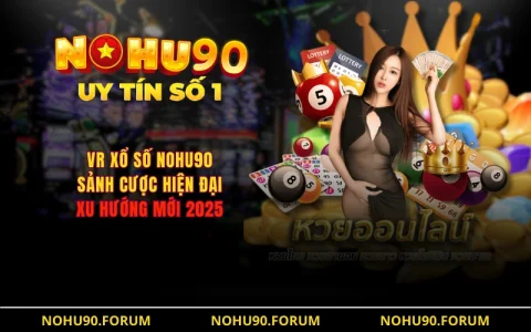 VR Xổ Số NOHU90 - Sảnh Cược Hiện Đại, Xu Hướng Mới 2025